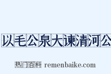 以毛公泉大谏清河公是什么意思的图片